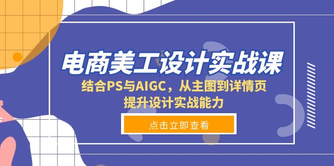 （13791期）电商美工设计实战课，结合PS与AIGC，从主图到详情页，提升设计实战能力-创奇社