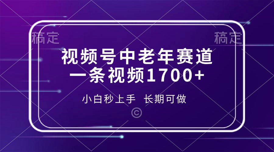 （13781期）视频号中老年赛道，一条视频1700+，小白秒上手，长期可做-创奇社