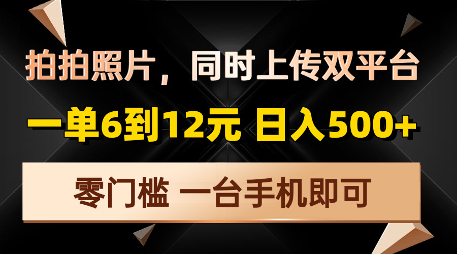 （13783期）拍拍照片，同时上传双平台，一单6到12元，轻轻松松日入500+，零门槛，…-创奇社