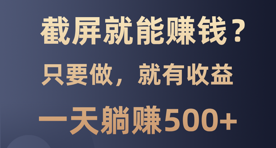 （13767期）截屏就能赚钱？0门槛，只要做，100%有收益的一个项目，一天躺赚500+-创奇社