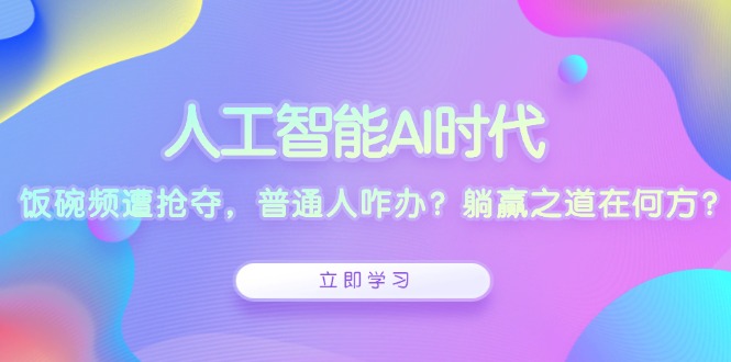 （13756期）人工智能AI时代，饭碗频遭抢夺，普通人咋办？躺赢之道在何方？-创奇社