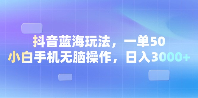 （13729期）抖音蓝海玩法，一单50，小白手机无脑操作，日入3000+-创奇社