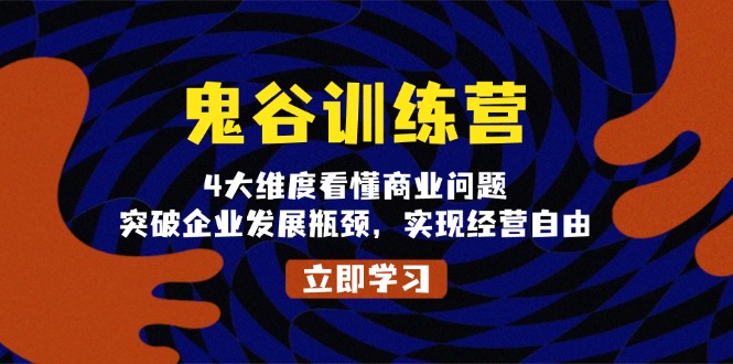 （13716期）鬼 谷 训 练 营，4大维度看懂商业问题，突破企业发展瓶颈，实现经营自由-创奇社