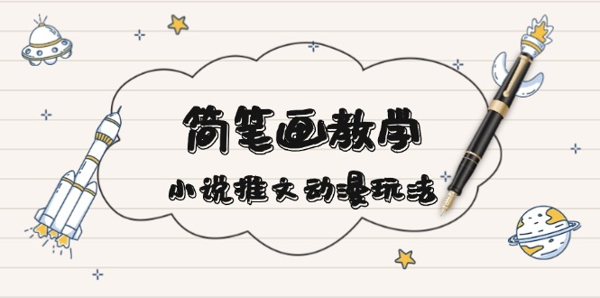 （13717期）简 笔 画 教 学，小说推文动漫玩法，提供多种爆点文案写法，引爆社交媒体-创奇社