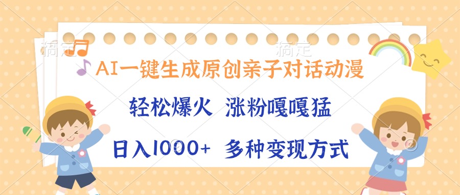 （13705期）AI一键生成原创亲子对话动漫，单条视频播放破千万 ，日入1000+，多种变…-创奇社