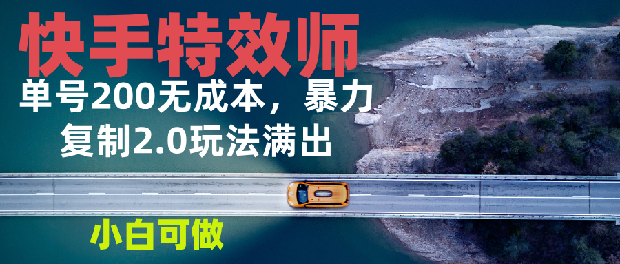 （13714期）快手特效师2.0，单号200收益0成本满出，小白可做-创奇社