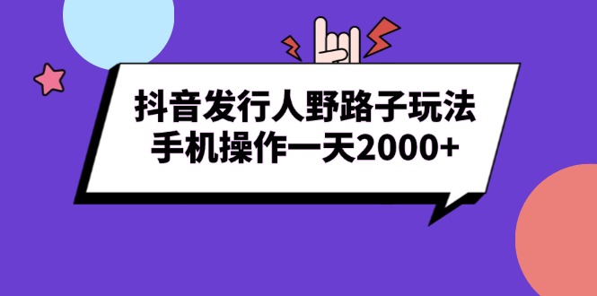 （13657期）抖音发行人野路子玩法，手机操作一天2000+-创奇社