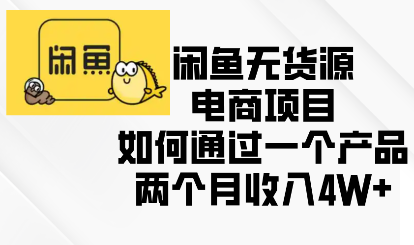 （13658期）闲鱼无货源电商项目，如何通过一个产品两个月收入4W+-创奇社