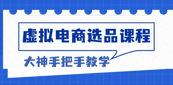 （13671期）虚拟电商选品课程：解决选品难题，突破产品客单天花板，打造高利润电商-创奇社