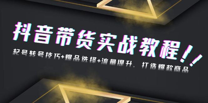 （13526期）抖音带货实战教程：起号转号技巧+爆品选择+流量提升，打造爆款商品-创奇社