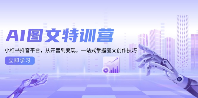 （13628期）AI图文特训营：小红书抖音平台，从开营到变现，一站式掌握图文创作技巧-创奇社
