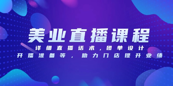 （13627期）美业直播课程，详细直播话术,团单设计,开播准备等，助力门店提升业绩-创奇社