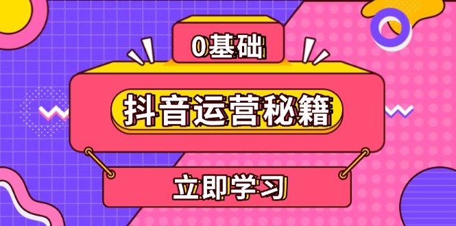 （13589期）抖音运营秘籍，内容定位，打造个人IP，提升变现能力, 助力账号成长-创奇社