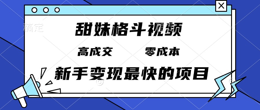 （13561期）甜妹格斗视频，高成交零成本，，谁发谁火，新手变现最快的项目，日入3000+-创奇社