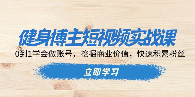 （13557期）健身博主短视频实战课：0到1学会做账号，挖掘商业价值，快速积累粉丝-创奇社