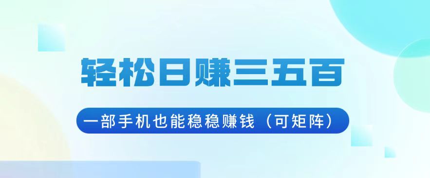 （13556期）轻松日赚三五百，一部手机也能稳稳赚钱（可矩阵）-创奇社