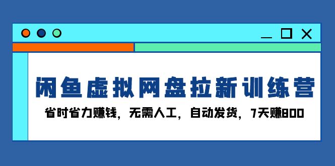 （13524期）闲鱼虚拟网盘拉新训练营：省时省力赚钱，无需人工，自动发货，7天赚800-创奇社