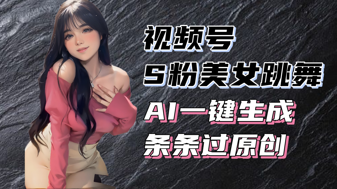 （13531期）揭秘视频号S粉美女跳舞赛道，一键生成原创视频，收益翻倍！-创奇社