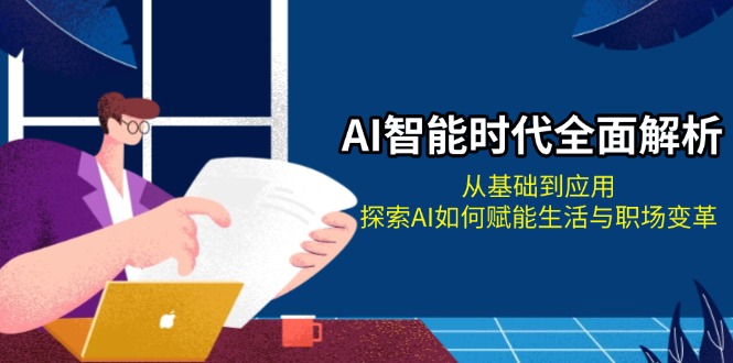 （13518期）AI智能时代全面解析：从基础到应用，探索AI如何赋能生活与职场变革-创奇社