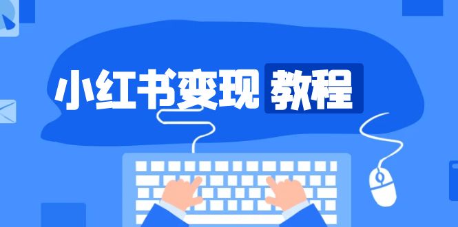 （13648期）小红书变现教程，精准账号定位，开启赚钱之旅，打造爆款账号-创奇社