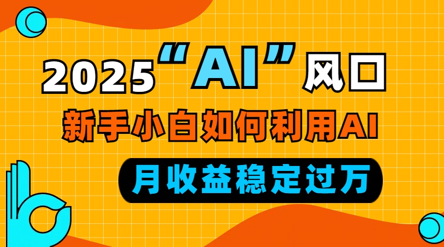 （13821期）2025“ AI ”风口，新手小白如何利用ai，每月收益稳定过万-创奇社