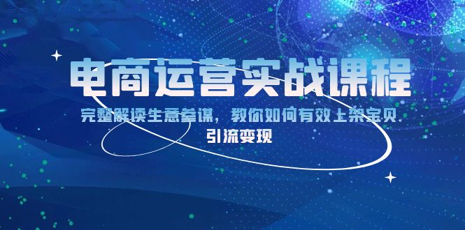 （13763期）电商运营实战课程：完整解读生意参谋，教你如何有效上架宝贝，引流变现-创奇社