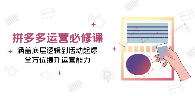 （13647期）拼多多运营必修课：涵盖底层逻辑到活动起爆，全方位提升运营能力-创奇社