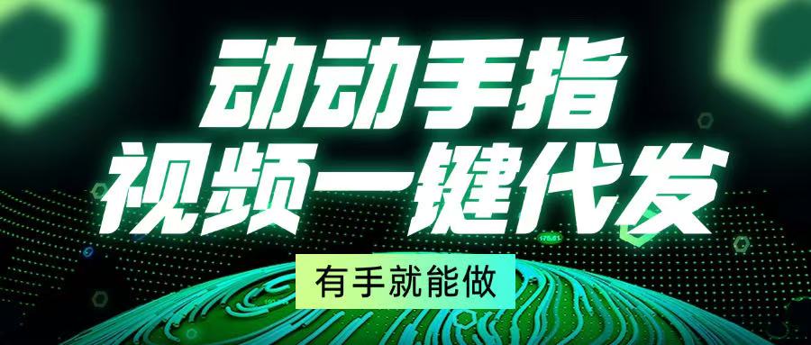 （13572期）动动手指，视频一键代发，有手就能做-创奇社 - AI前沿·副业变现·资源教程！