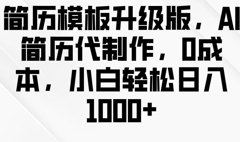 简历模板升级版，AI简历代制作，0成本，小白轻松日入1000+-创奇社 - AI前沿·副业变现·资源教程！