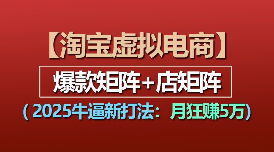 【淘宝虚拟项目】2025牛逼新打法：爆款矩阵+店矩阵，月狂赚5万-创奇社 - AI前沿·副业变现·资源教程！