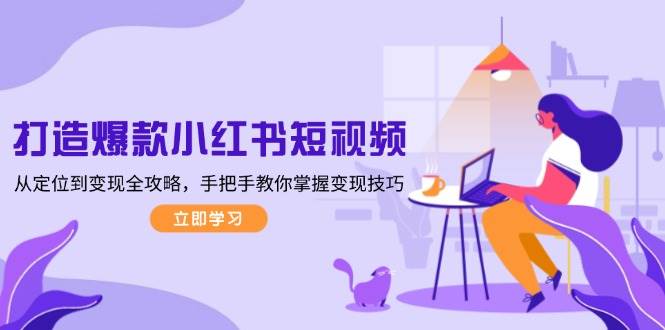 打造爆款小红书短视频，从定位到变现全攻略，手把手教你掌握变现技巧-1