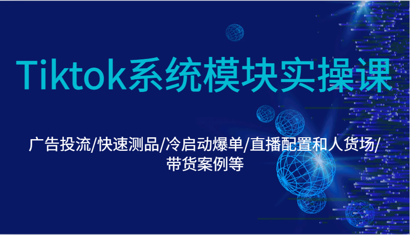 Tiktok系统模块实操课：广告投流/快速测品/冷启动爆单/直播配置和人货场/带货案例等-创奇社 - AI前沿·副业变现·资源教程！