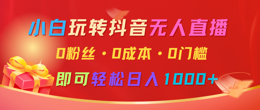 小白玩转抖音无人直播，0粉丝、0成本、0门槛，轻松日入1000+-创奇社 - AI前沿·副业变现·资源教程！
