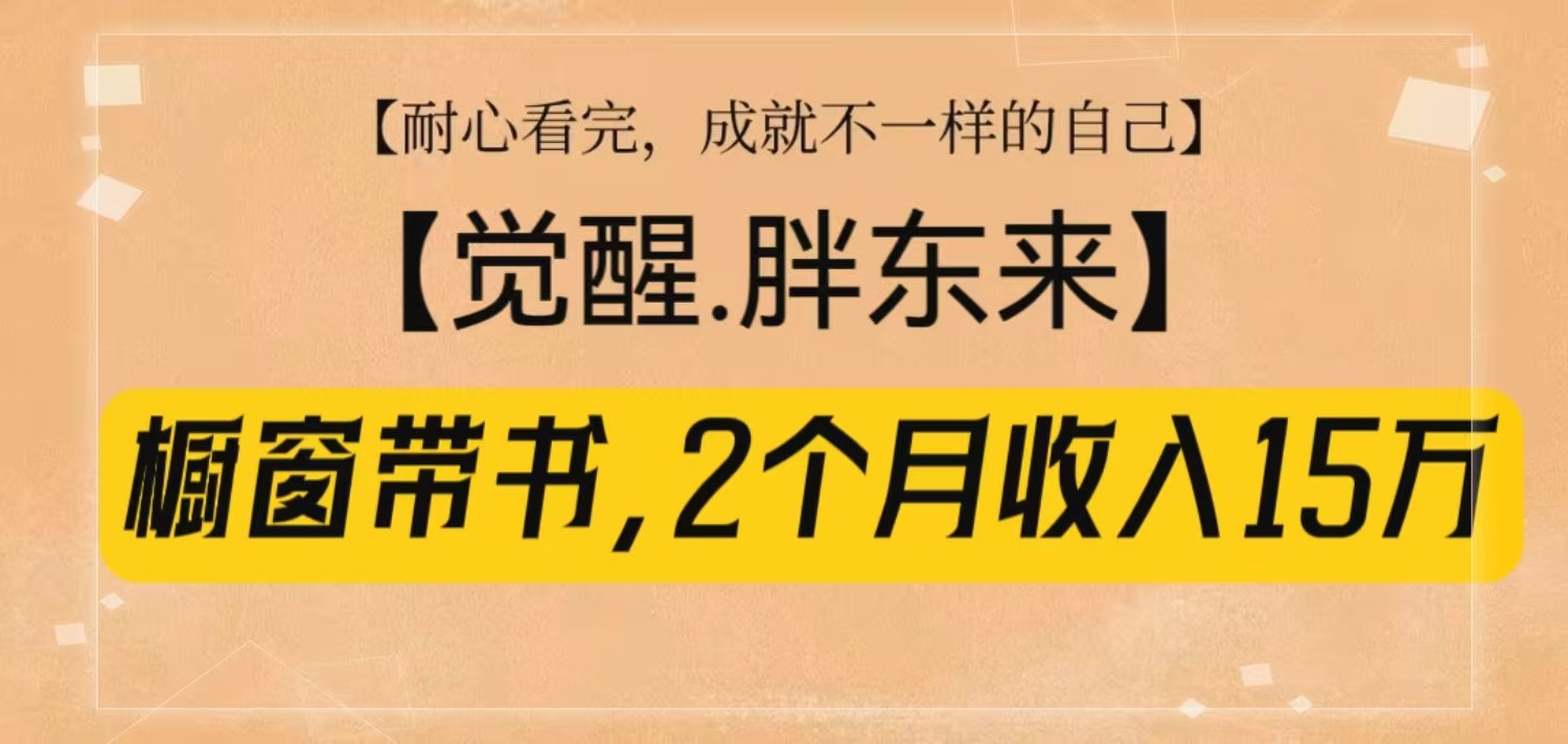 橱窗带书《觉醒，胖东来》，2个月收入15W，没难度只照做！-创奇社 - AI前沿·副业变现·资源教程！