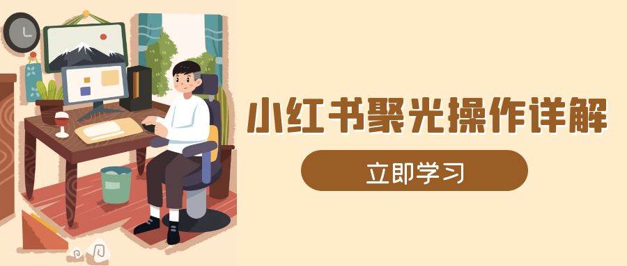 小红书聚光操作详解，涵盖素材、开户、定位、计划搭建等全流程实操-创奇社 - AI前沿·副业变现·资源教程！