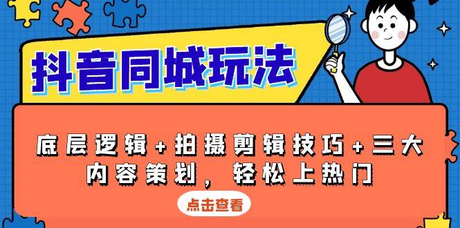 抖音同城玩法，底层逻辑+拍摄剪辑技巧+三大内容策划，轻松上热门-创奇社 - AI前沿·副业变现·资源教程！