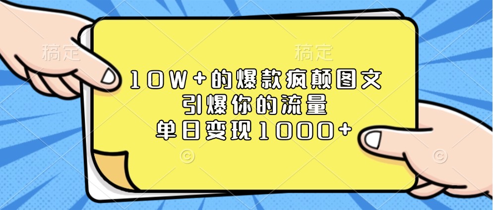 10W+的爆款疯颠图文，引爆你的流量，单日变现1000+-创奇社 - AI前沿·副业变现·资源教程！