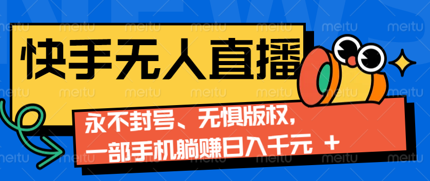 2024快手无人直播9.0神技来袭：永不封号、无惧版权，一部手机躺赚日入千元+-创奇社 - AI前沿·副业变现·资源教程！