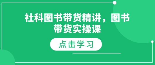 社科图书带货精讲，图书带货实操课-创奇社 - AI前沿·副业变现·资源教程！