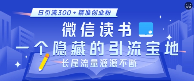 微信读书，一个隐藏的引流宝地，不为人知的小众打法，日引流300+精准创业粉，长尾流量源源不断-创奇社 - AI前沿·副业变现·资源教程！