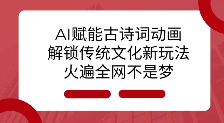 AI 赋能古诗词动画：解锁传统文化新玩法，火遍全网不是梦!-创奇社 - AI前沿·副业变现·资源教程！