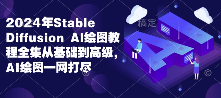 2024年Stable Diffusion Al绘图教程全集从基础到高级，AI绘图一网打尽-创奇社 - AI前沿·副业变现·资源教程！