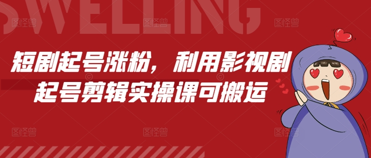 短剧起号涨粉，利用影视剧起号剪辑实操课可搬运-创奇社 - AI前沿·副业变现·资源教程！