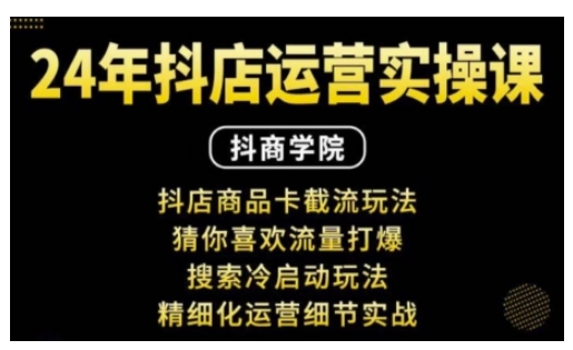 抖音小店运营实操课：抖店商品卡截流玩法，猜你喜欢流量打爆，搜索冷启动玩法，精细化运营细节实战-创奇社 - AI前沿·副业变现·资源教程！