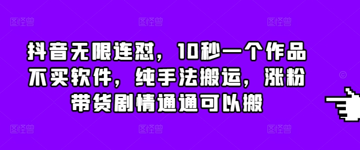 抖音无限连怼，10秒一个作品不买软件，纯手法搬运，涨粉带货剧情通通可以搬-1
