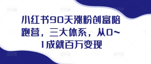 小红书90天涨粉创富陪跑营，​三大体系，从0~1成就百万变现，做小红书的最后一站-创奇社 - AI前沿·副业变现·资源教程！