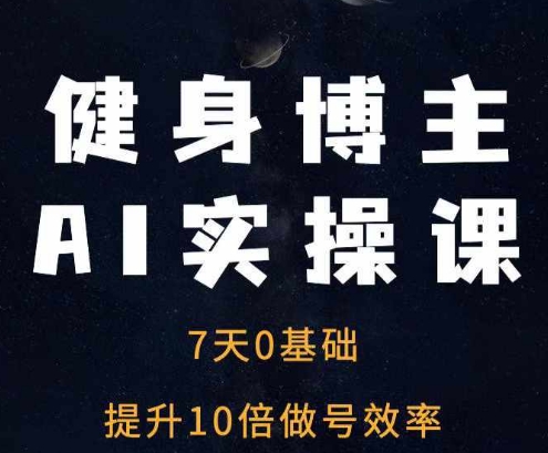 健身博主AI实操课——7天从0到1提升10倍做号效率-创奇社 - AI前沿·副业变现·资源教程！