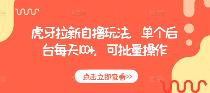 虎牙拉新自撸玩法，单个后台每天100+，可批量操作-创奇社 - AI前沿·副业变现·资源教程！