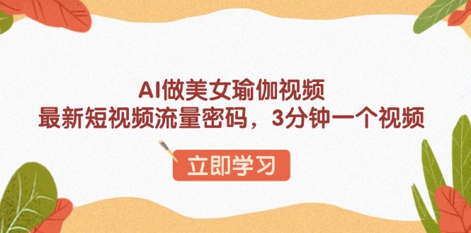 AI做美女瑜伽视频，最新短视频流量密码，3分钟一个视频-创奇社