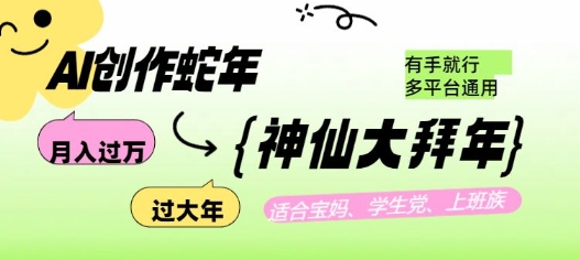 AI创作蛇年各路神仙大拜年，月入过万，有手就行，多平台通用！-创奇社 - AI前沿·副业变现·资源教程！